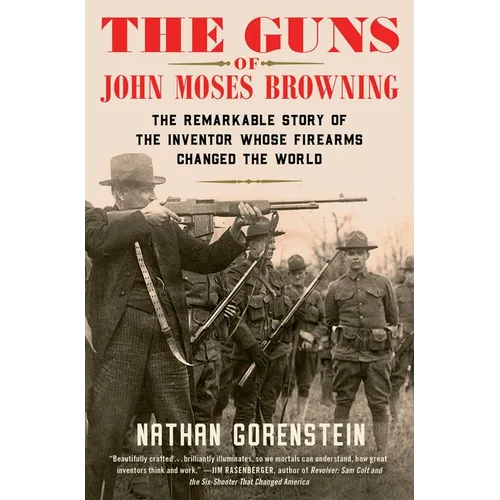 The Guns of John Moses Browning: The Remarkable Story of the Inventor Whose Firearms Changed the World - Paperback