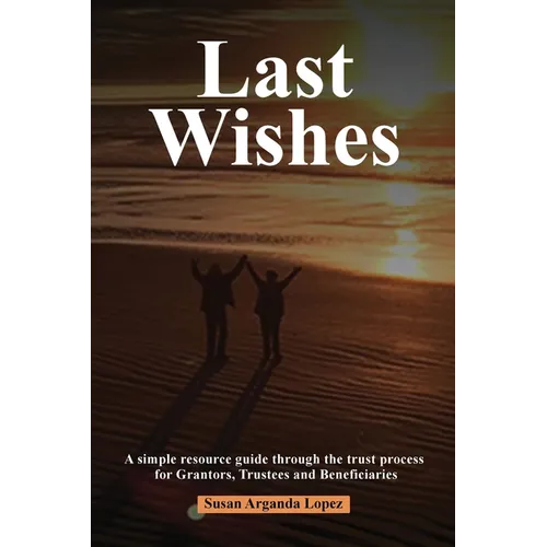 Last Wishes: A simple resource guide through the trust process for Grantors, Trustees and Beneficiaries - Paperback