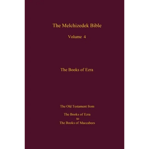The Melchizedek Bible, Volume 4, The Books of Ezra: The Books of Ezra to the Books of Maccabees - Paperback