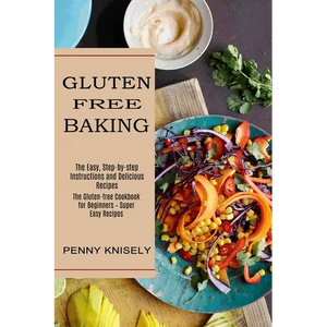 Gluten Free Baking: The Easy, Step-by-step Instructions and Delicious Recipes (The Gluten-free Cookbook for Beginners - Super Easy Recipes) - Paperback