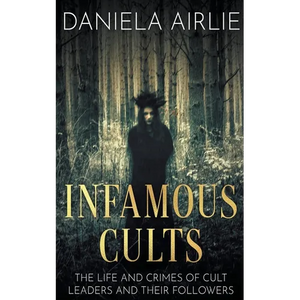 Infamous Cults: The Life and Crimes of Cult Leaders and Their Followers - Paperback