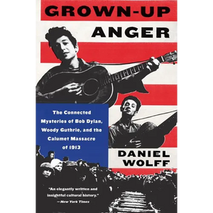 Grown-Up Anger: The Connected Mysteries of Bob Dylan, Woody Guthrie, and the Calumet Massacre of 1913 - Paperback