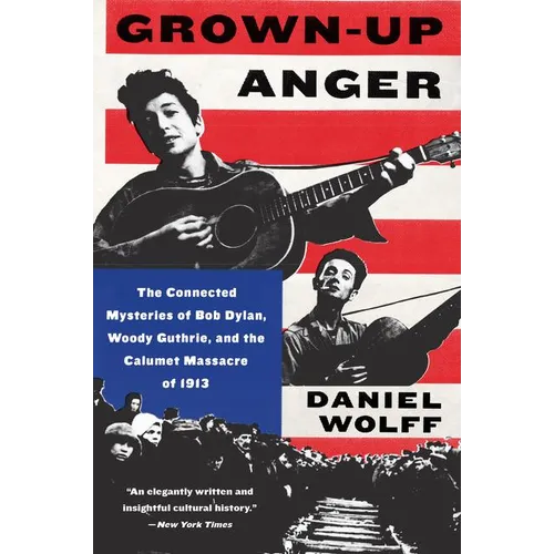 Grown-Up Anger: The Connected Mysteries of Bob Dylan, Woody Guthrie, and the Calumet Massacre of 1913 - Paperback