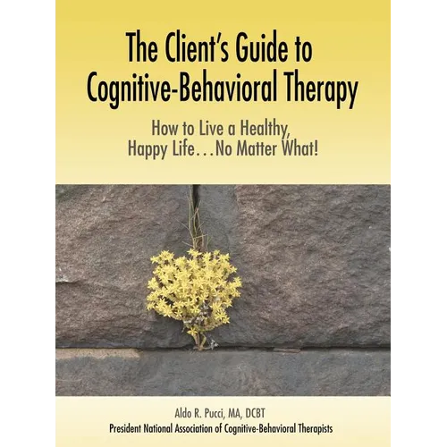 The Client's Guide to Cognitive-Behavioral Therapy: How to Live a Healthy, Happy Life...No Matter What! - Paperback