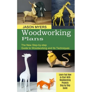 Woodworking Plans: The New Step-by-step Guide to Woodworking and Its Techniques (Learn Fast How to Start With Woodworking Projects Step by Step Guide) - Paperback