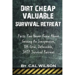 Dirt Cheap Valuable Survival Retreat: Facts You Never Knew About Getting An Inexpensive, Off-Grid, Defensible, SHTF Survival Retreat - Paperback