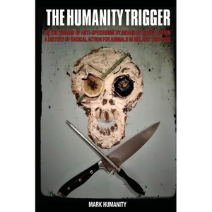 The Humanity Trigger: On the Origins of Anti-Speciesism by Means of Direct Action a History of Radical Action for Animals in Ireland 1822-2022 - Paperback
