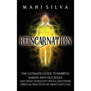 Reincarnation: The Ultimate Guide to Rebirth, Karma and Old Souls and What Astrology, Wicca and Other Spiritual Practices Say About Past Lives - Hardcover