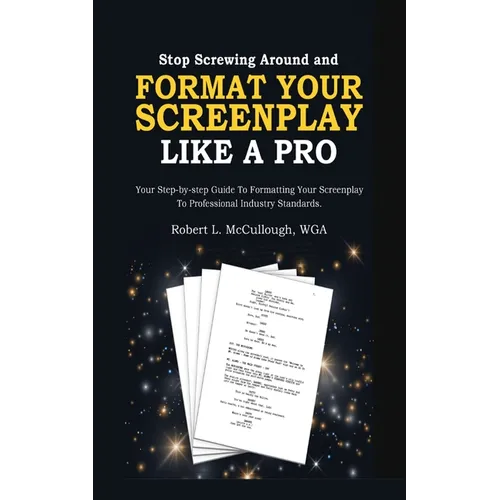 Stop Screwing Around and Format Your Screenplay Like a Pro: Your Step-by-Step Guide to Formatting Your Screenplay to Professional Industry Standards - Paperback