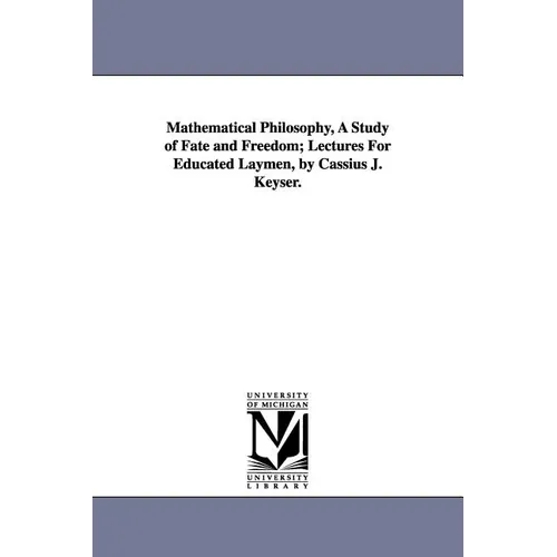Mathematical Philosophy, A Study of Fate and Freedom; Lectures For Educated Laymen, by Cassius J. Keyser. - Paperback