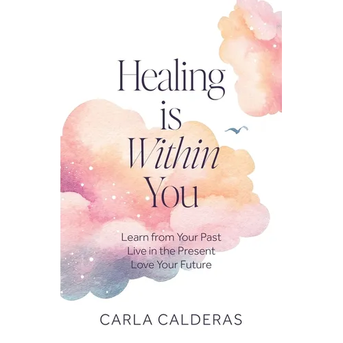 Healing is Within You: Learn from Your Past. Live in the Present. Love Your Future. - Paperback