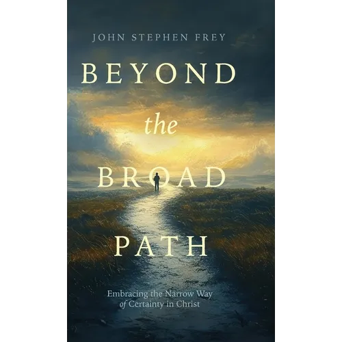 Beyond the Broad Path: Embracing the Narrow Way of Certainty in Christ - Hardcover