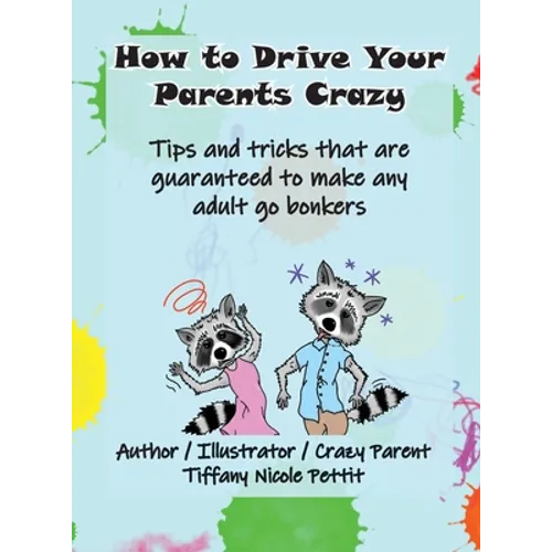 How to Drive Your Parents Crazy: Tips and tricks that are guaranteed to make any adult go bonkers - Hardcover