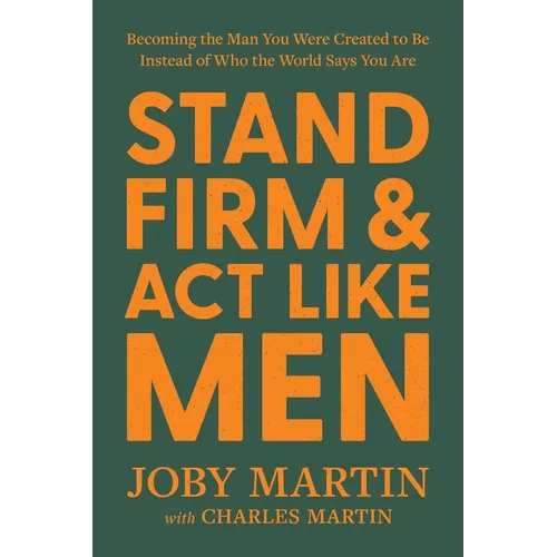 Stand Firm and ACT Like Men: Becoming the Man You Were Created to Be Instead of Who the World Says You Are - Hardcover