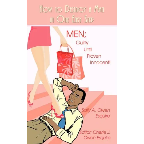 How to Destroy a Man in One Easy Step: Men; Guilty Until Proven Innocent! - Paperback