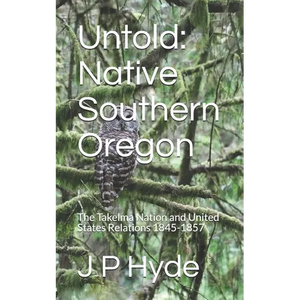 Untold: Native Southern Oregon: The Takelma Nation and United States Relations 1845-1857 - Paperback