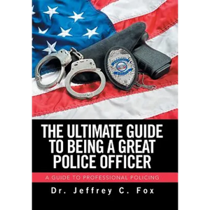 The Ultimate Guide to Being a Great Police Officer: A Guide to Professional Policing - Hardcover