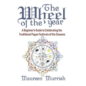 The Wheel of The Year: A Beginner's Guide to Celebrating the Traditional Pagan Festivals of the Seasons - Paperback