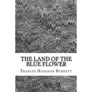 The Land Of The Blue Flower: (Frances Hodgson Burnett Classics Collection) - Paperback