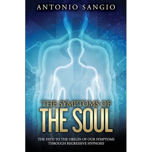 The Symptoms of the Soul: The Path to the Origin of Our Symptoms Through Regressive Hypnosis - Paperback