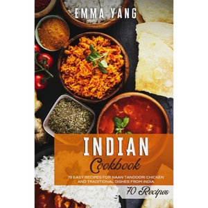 Indian Cookbook: 70 Easy Recipes For Naan Tandoori Chicken And Traditional Dishes From India - Paperback
