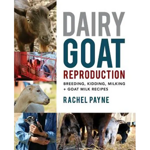 Dairy Goat Reproduction: Breeding, Birthing, and Milking + Goat Milk Recipes - Paperback