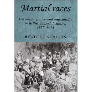 Martial Races: The Military, Race and Masculinity in British Imperial Culture, 1857-1914 - Paperback