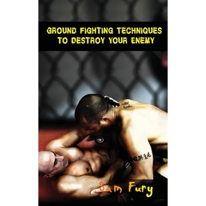Ground Fighting Techniques to Destroy Your Enemy: Street Based Ground Fighting, Brazilian Jiu Jitsu, and Mixed Martial Arts Fighting Techniques - Hardcover