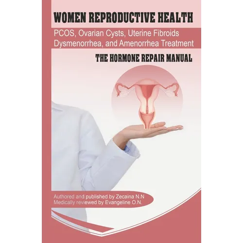 Women Reproductive Health: Endometriosis, PCOS, Ovarian Cysts, Uterine Fibroids, Dysmenorrhea, and Amenorrhea Treatment - The Hormone Repair Manu - Paperback