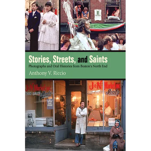 Stories, Streets, and Saints: Photographs and Oral Histories from Boston's North End - Paperback