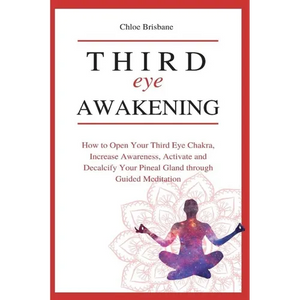 Third Eye Awakening: How to Open Your Third Eye Chakra, Increase Awareness, and Activate and Decalcify Your Pineal Gland through Guided Meditation - Paperback