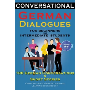 Conversational German Dialogues For Beginners and Intermediate Students: 100 German Conversations and Short Stories Conversational German Language Lea - Paperback