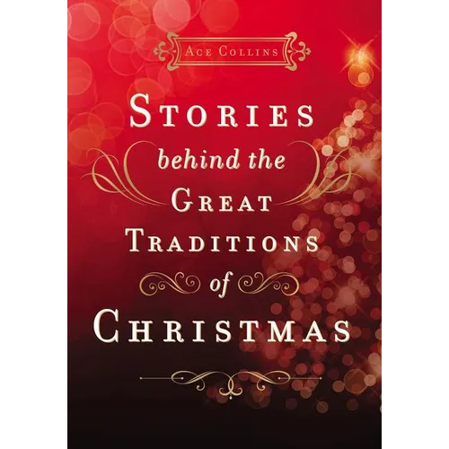 Stories Behind the Great Traditions of Christmas: Discovering the History of Our Favorite Christmas Celebrations - The Perfect Christian Holiday Gift - Hardcover