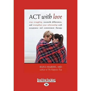 ACT with Love: Stop Struggling, Reconcile Differences, and Strengthen Your Relationship with Acceptance and Commitment Therapy (Large - Paperback