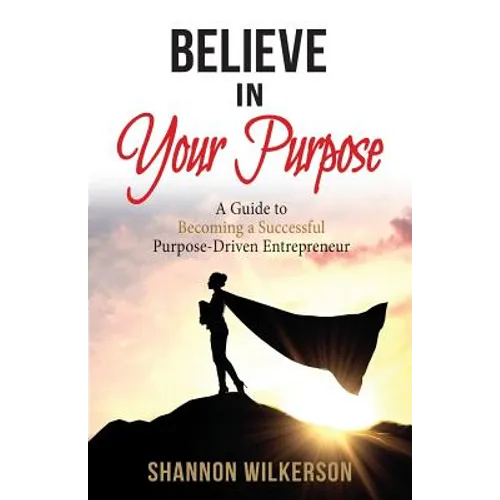 Believe in Your Purpose: A Guide to Becoming a Successful Purpose-Driven Entrepreneur - Paperback