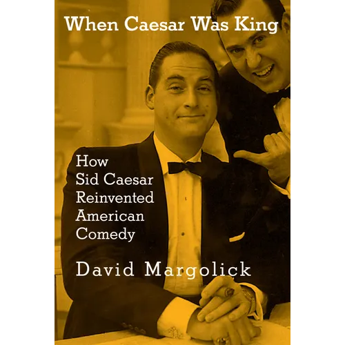 When Caesar Was King: How Sid Caesar Reinvented American Comedy - Hardcover