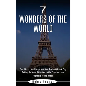 7 Wonders of the World: The History and Legacy of the Ancient Greek City (Getting Us More Attracted to the Creations and Wonders of the World) - Paperback