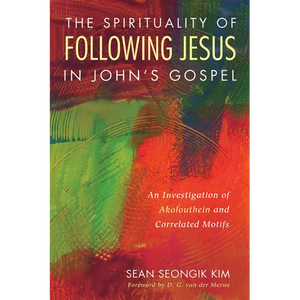 The Spirituality of Following Jesus in John's Gospel: An Investigation of Akolouthein and Correlated Motifs - Paperback