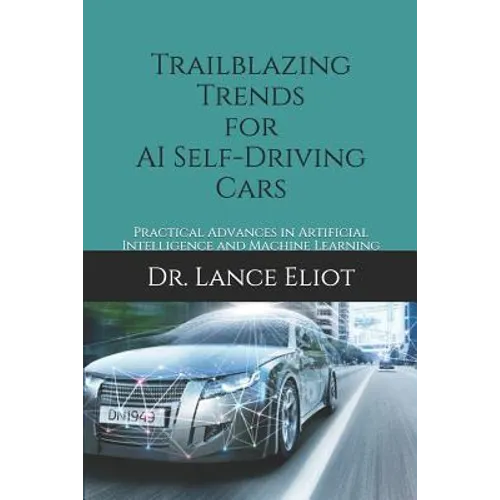 Trailblazing Trends for AI Self-Driving Cars: Practical Advances in Artificial Intelligence and Machine Learning - Paperback
