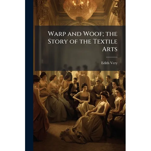 Warp and Woof; the Story of the Textile Arts - Paperback