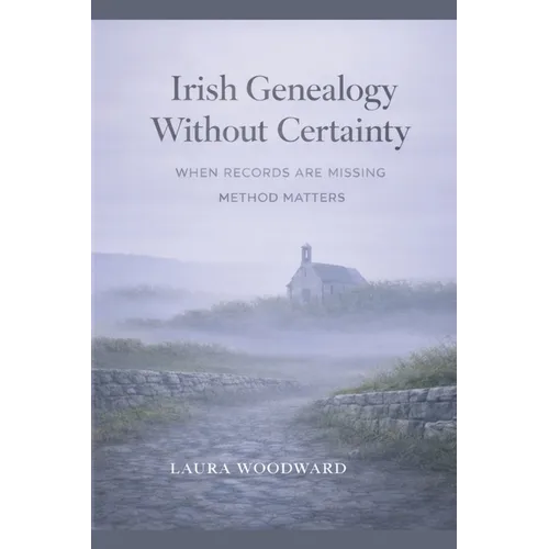 Irish Genealogy Without Certainty: When Records Are Missing, Method Matters - Paperback