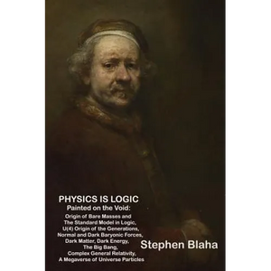 Physics is Logic Painted on the Void: Origin of Bare Masses and The Standard Model in Logic, U(4) Origin of the Generations, Normal and Dark Baryonic - Hardcover