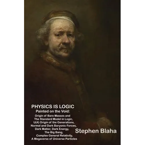 Physics is Logic Painted on the Void: Origin of Bare Masses and The Standard Model in Logic, U(4) Origin of the Generations, Normal and Dark Baryonic - Hardcover
