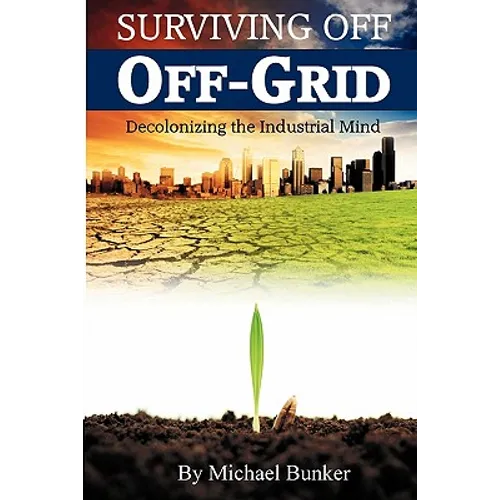 Surviving Off Off-Grid: Decolonizing the Industrial Mind - Paperback