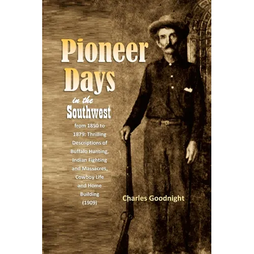 Pioneer Days in the Southwest from 1850 to 1879: Thrilling Descriptions of Buffalo Hunting, Indian Fighting and Massacres, Cowboy Life and Home Buildi - Paperback