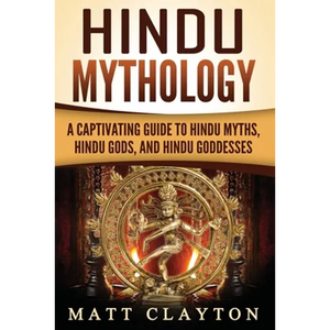 Hindu Mythology: A Captivating Guide to Hindu Myths, Hindu Gods, and Hindu Goddesses - Paperback