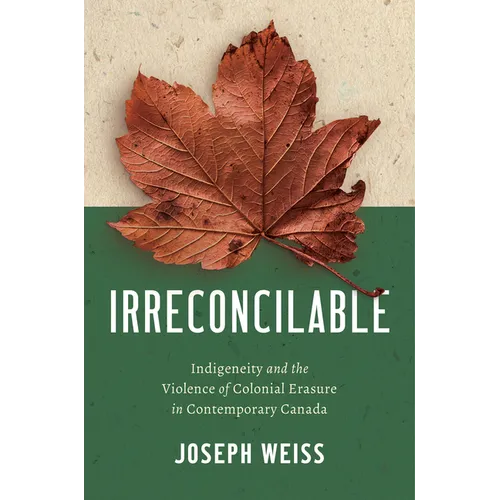 Irreconcilable: Indigeneity and the Violence of Colonial Erasure in Contemporary Canada - Hardcover