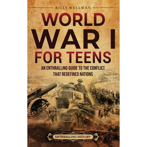 World War I for Teens: An Enthralling Guide to the Conflict that Redefined Nations - Hardcover