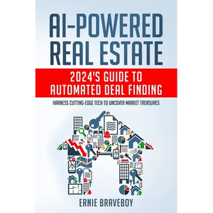 AI-Powered Real Estate: 2024's Guide to Automated Deal Finding: Harness Cutting-Edge Tech to Uncover Market Treasures - Paperback