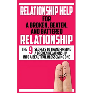 Relationship Help for a Broken, Beaten, and Battered Relationship: The 9 Secrets to Transforming a Broken Relationship into a Beautiful Blossoming One - Paperback